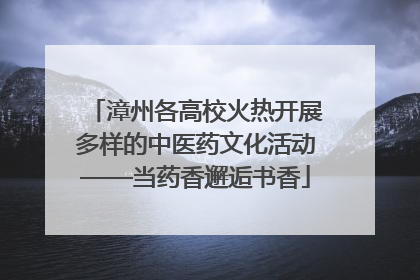 漳州各高校火热开展多样的中医药文化活动——当药香邂逅书香