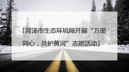 菏泽市生态环境局开展“万里同心，共护黄河”志愿活动