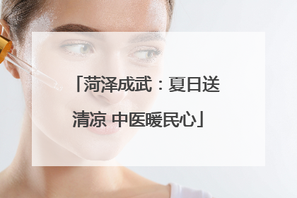 菏泽成武：夏日送清凉 中医暖民心