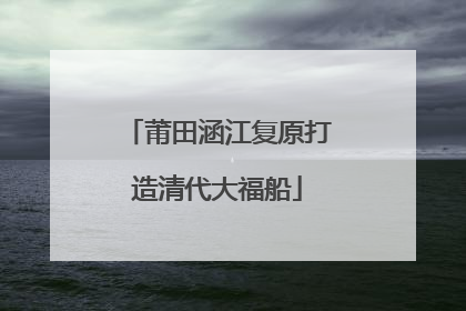 莆田涵江复原打造清代大福船