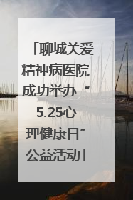 聊城关爱精神病医院成功举办“5.25心理健康日”公益活动