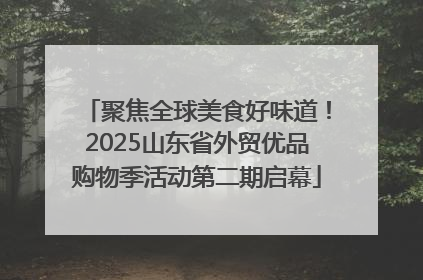 聚焦全球美食好味道！2025山东省外贸优品购物季活动第二期启幕