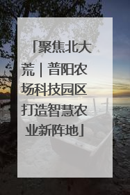 聚焦北大荒｜普阳农场科技园区打造智慧农业新阵地