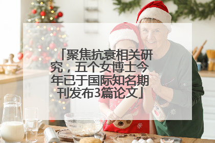 聚焦抗衰相关研究，五个女博士今年已于国际知名期刊发布3篇论文