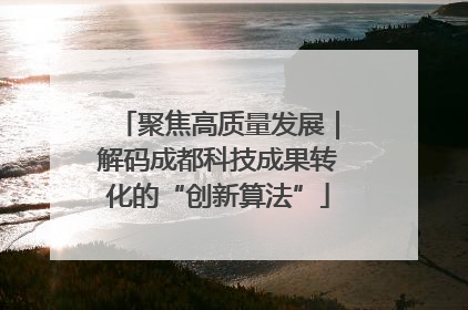 聚焦高质量发展｜解码成都科技成果转化的“创新算法”