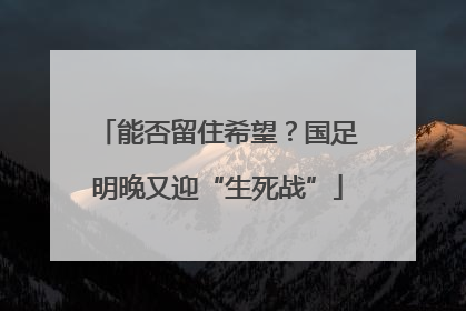 能否留住希望？国足明晚又迎“生死战”