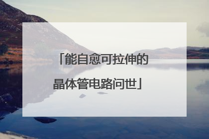 能自愈可拉伸的晶体管电路问世