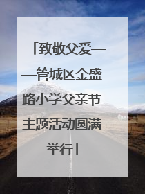 致敬父爱——管城区金盛路小学父亲节主题活动圆满举行