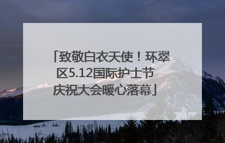 致敬白衣天使！环翠区5.12国际护士节庆祝大会暖心落幕