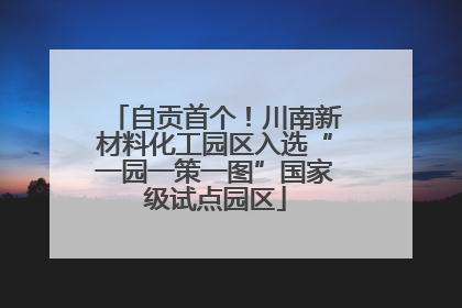 自贡首个！川南新材料化工园区入选“一园一策一图”国家级试点园区