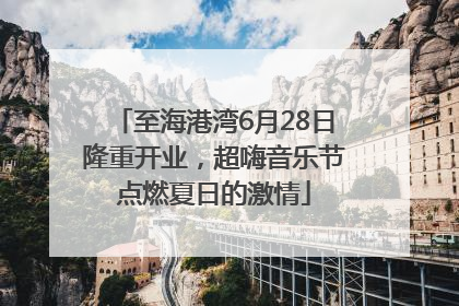 至海港湾6月28日隆重开业，超嗨音乐节点燃夏日的激情