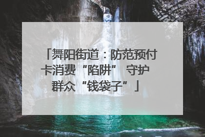 舞阳街道：防范预付卡消费“陷阱” 守护群众“钱袋子”