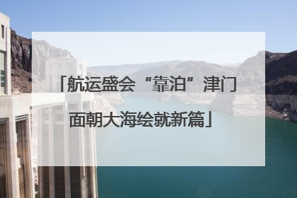 航运盛会“靠泊”津门 面朝大海绘就新篇