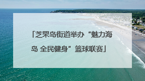芝罘岛街道举办“魅力海岛 全民健身”篮球联赛