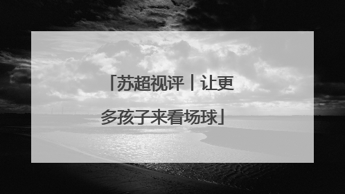 苏超视评︱让更多孩子来看场球