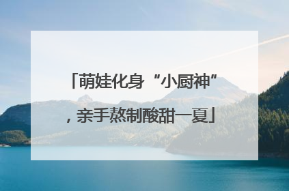 萌娃化身“小厨神”，亲手熬制酸甜一夏