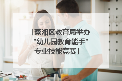 蒸湘区教育局举办“幼儿园教育能手”专业技能竞赛