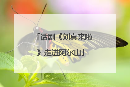 话剧《刘真来啦》走进阿尔山