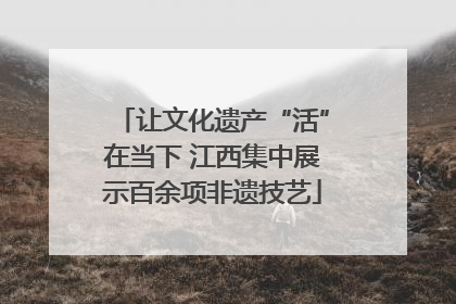 让文化遗产“活”在当下 江西集中展示百余项非遗技艺