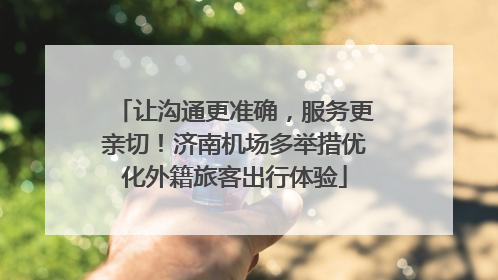 让沟通更准确，服务更亲切！济南机场多举措优化外籍旅客出行体验
