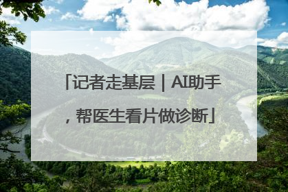 记者走基层｜AI助手，帮医生看片做诊断