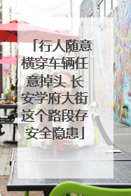 行人随意横穿车辆任意掉头 长安学府大街这个路段存安全隐患