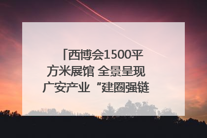 西博会1500平方米展馆 全景呈现广安产业“建圈强链”｜西博视界
