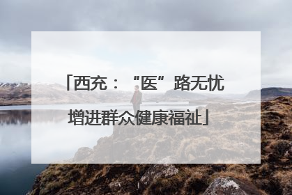 西充：“医”路无忧 增进群众健康福祉