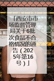 西安市市场监督管理局关于6批次食品不合格情况的通告（2025年第16号）