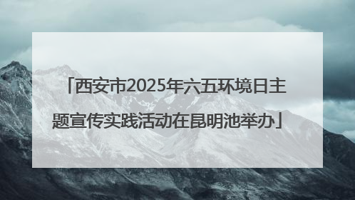 西安市2025年六五环境日主题宣传实践活动在昆明池举办