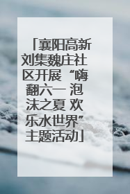 襄阳高新刘集魏庄社区开展“嗨翻六一 泡沫之夏 欢乐水世界”主题活动