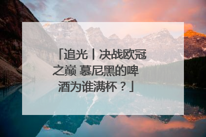 追光丨决战欧冠之巅 慕尼黑的啤酒为谁满杯？