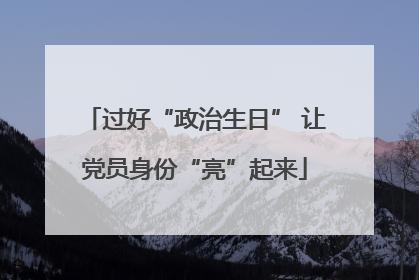 过好“政治生日” 让党员身份“亮”起来