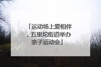 运动场上爱相伴，五里坨街道举办亲子运动会