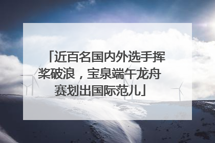 近百名国内外选手挥桨破浪，宝泉端午龙舟赛划出国际范儿