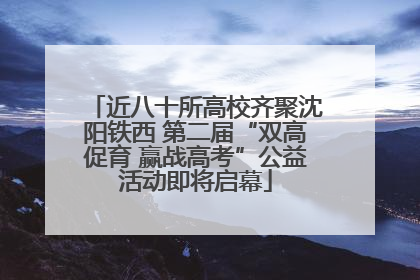 近八十所高校齐聚沈阳铁西 第二届“双高促育 赢战高考”公益活动即将启幕