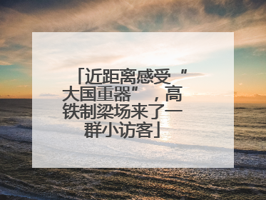 近距离感受“大国重器”，高铁制梁场来了一群小访客