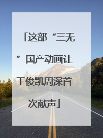 这部“三无”国产动画让王俊凯周深首次献声