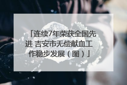 连续7年荣获全国先进 吉安市无偿献血工作稳步发展（图）