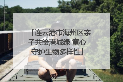 连云港市海州区亲子共绘港城绿 童心守护生物多样性
