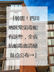 转需！四川地区常见毒蛇有这些，全省抗蛇毒血清储备点公布→