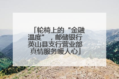轮椅上的“金融温度”，邮储银行英山县支行营业部真情服务暖人心