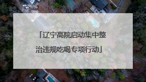 辽宁高院启动集中整治违规吃喝专项行动