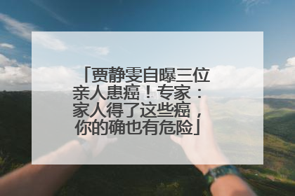 贾静雯自曝三位亲人患癌！专家：家人得了这些癌，你的确也有危险