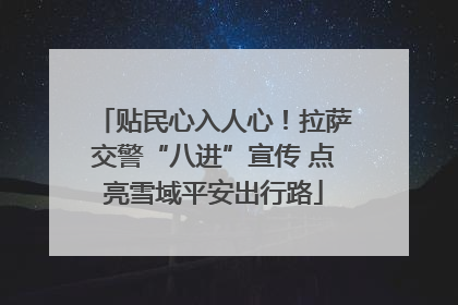 贴民心入人心！拉萨交警“八进”宣传 点亮雪域平安出行路