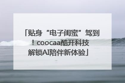 贴身“电子闺蜜”驾到！coocaa酷开科技解锁AI陪伴新体验