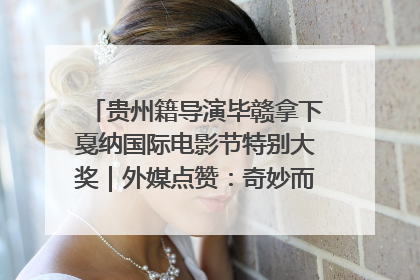 贵州籍导演毕赣拿下戛纳国际电影节特别大奖｜外媒点赞：奇妙而广阔的纯粹电影梦