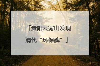 贵阳云雾山发现清代“环保碑”