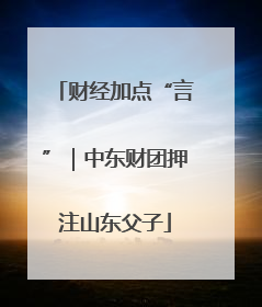 财经加点“言”｜中东财团押注山东父子