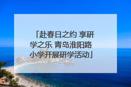 赴春日之约 享研学之乐 青岛淮阳路小学开展研学活动